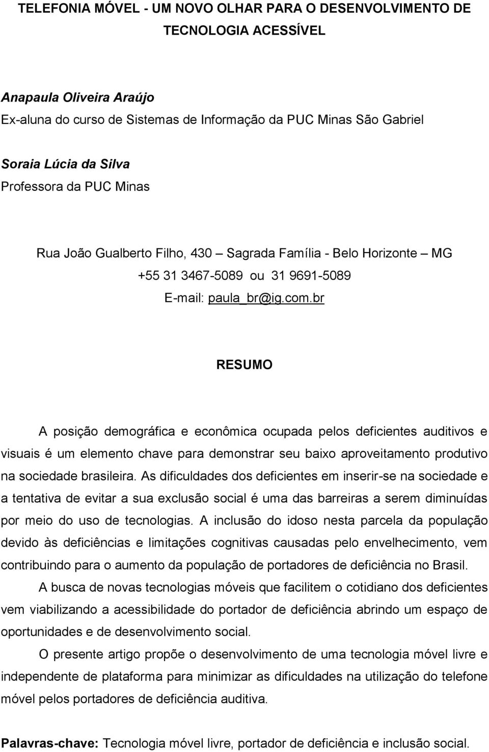 br RESUMO A posição demográfica e econômica ocupada pelos deficientes auditivos e visuais é um elemento chave para demonstrar seu baixo aproveitamento produtivo na sociedade brasileira.