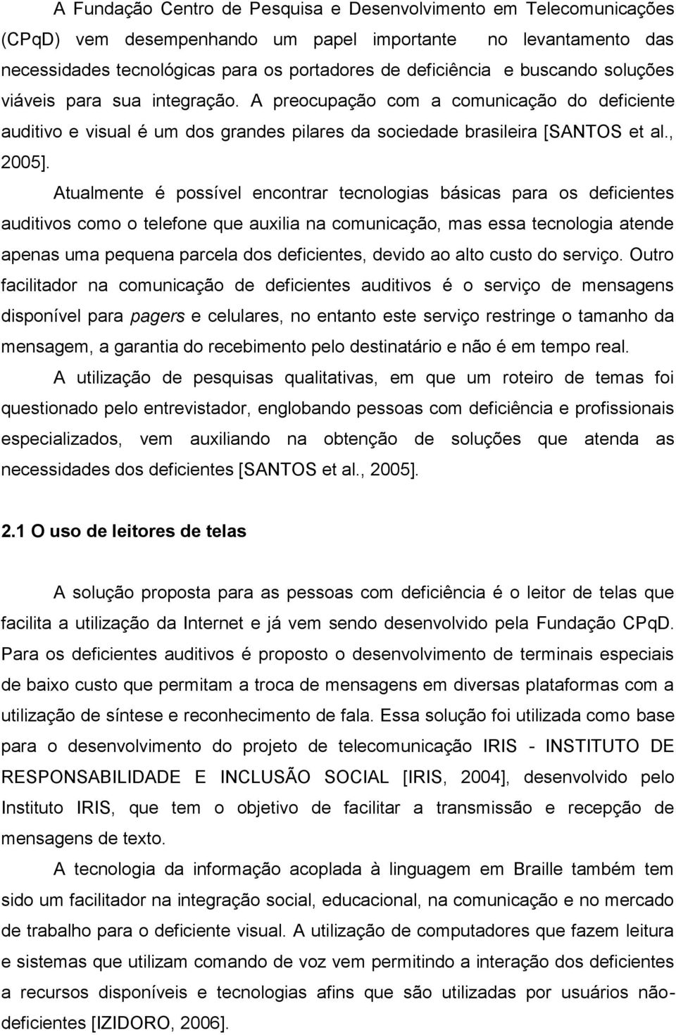 Atualmente é possível encontrar tecnologias básicas para os deficientes auditivos como o telefone que auxilia na comunicação, mas essa tecnologia atende apenas uma pequena parcela dos deficientes,