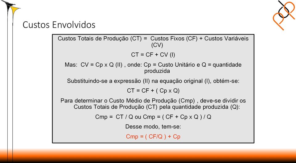 (I), obtém-se: CT = CF + ( Cp x Q) Para determinar o Custo Médio de Produção (Cmp), deve-se dividir os Custos Totais de