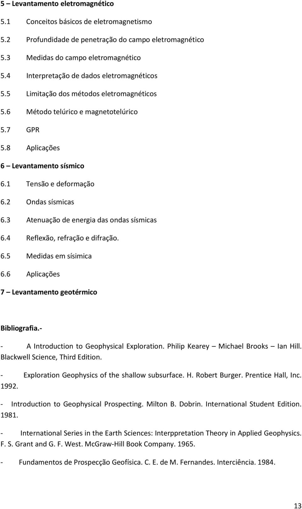 2 Ondas sísmicas 6.3 Atenuação de energia das ondas sísmicas 6.4 Reflexão, refração e difração. 6.5 Medidas em sísimica 6.6 Aplicações 7 Levantamento geotérmico Bibliografia.