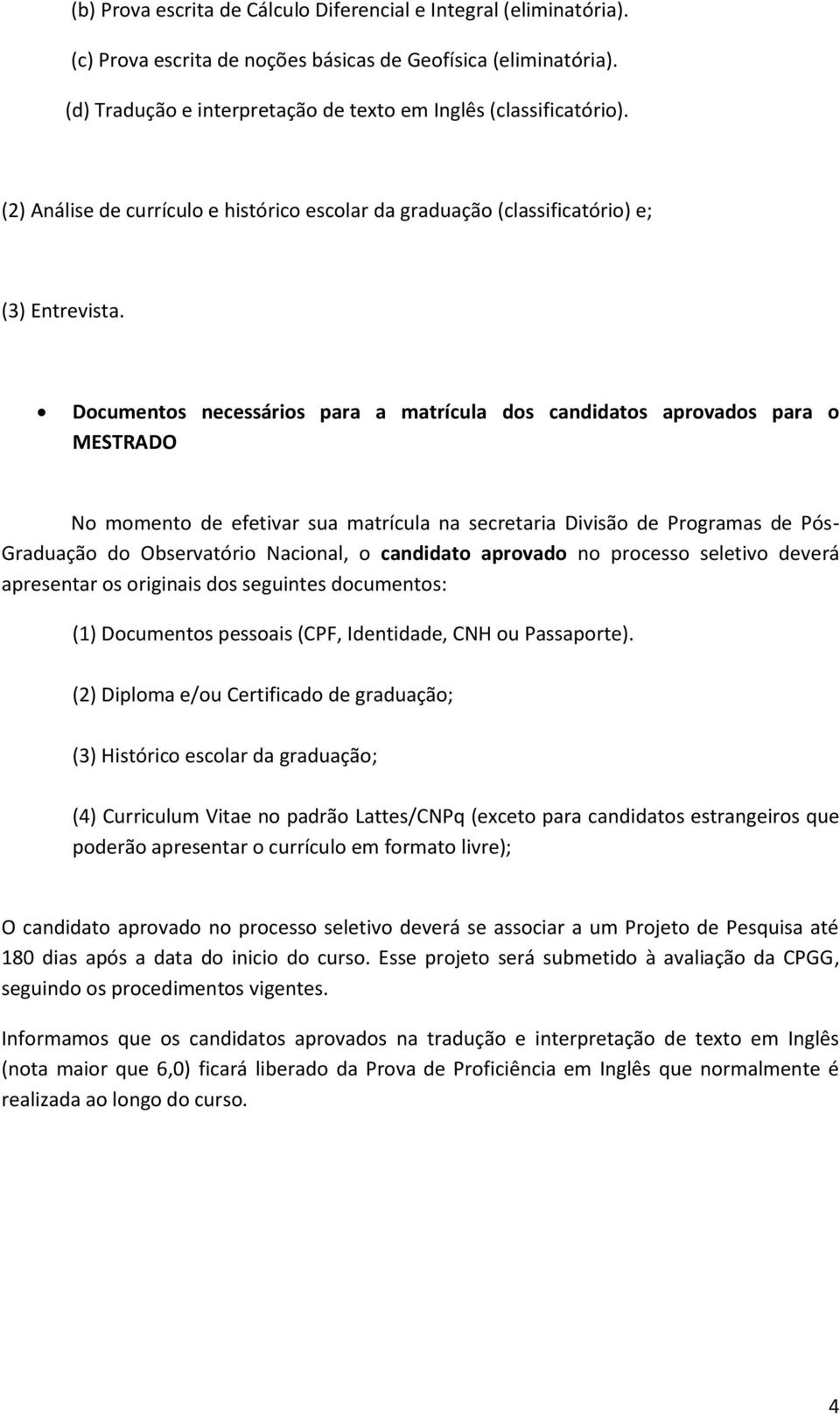 Documentos necessários para a matrícula dos candidatos aprovados para o MESTRADO No momento de efetivar sua matrícula na secretaria Divisão de Programas de Pós- Graduação do Observatório Nacional, o