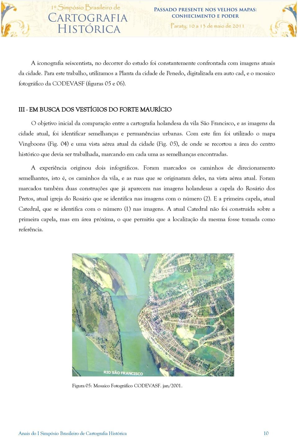 III - EM BUSCA DOS VESTÍGIOS DO FORTE MAURÍCIO O objetivo inicial da comparação entre a cartografia holandesa da vila São Francisco, e as imagens da cidade atual, foi identificar semelhanças e