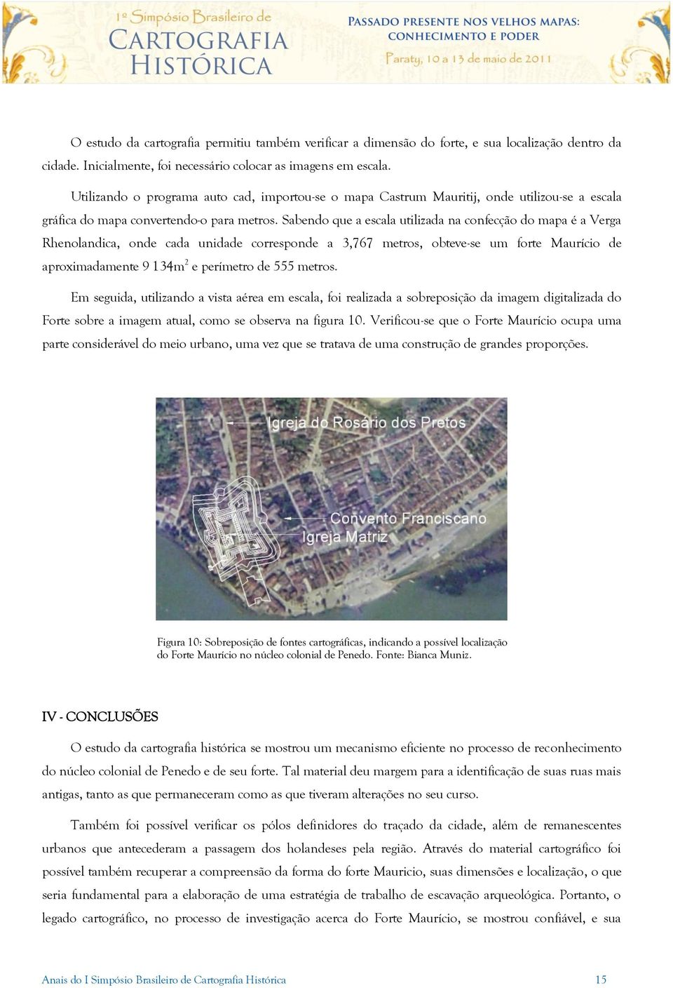 Sabendo que a escala utilizada na confecção do mapa é a Verga Rhenolandica, onde cada unidade corresponde a 3,767 metros, obteve-se um forte Maurício de aproximadamente 9 134m 2 e perímetro de 555