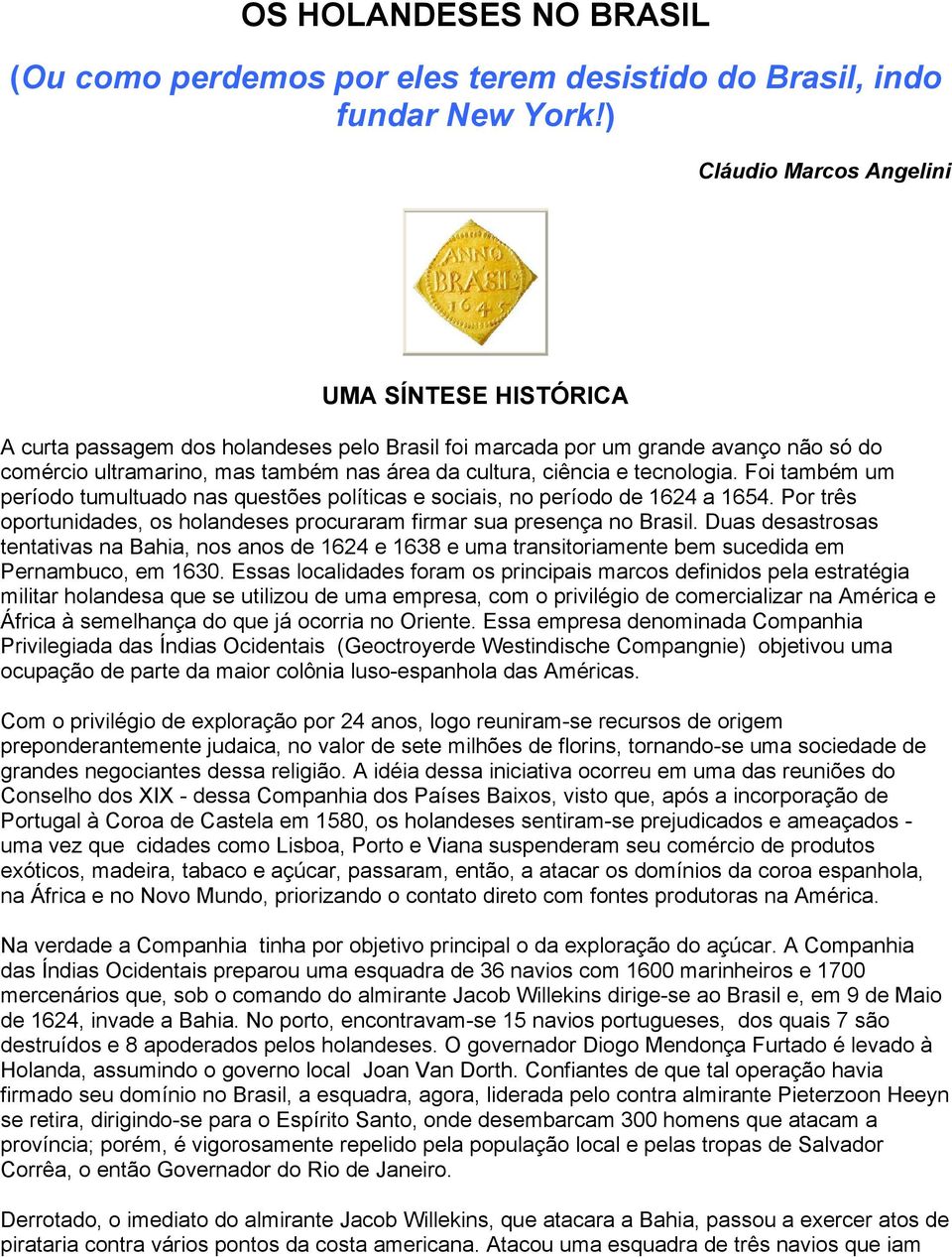 tecnologia. Foi também um período tumultuado nas questões políticas e sociais, no período de 1624 a 1654. Por três oportunidades, os holandeses procuraram firmar sua presença no Brasil.