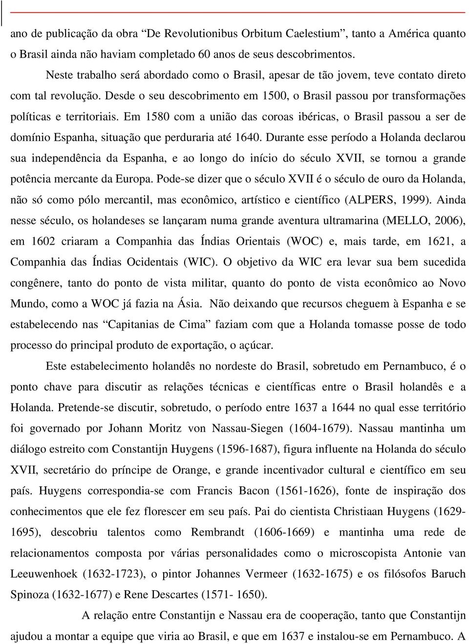 Em 1580 com a união das coroas ibéricas, o Brasil passou a ser de domínio Espanha, situação que perduraria até 1640.