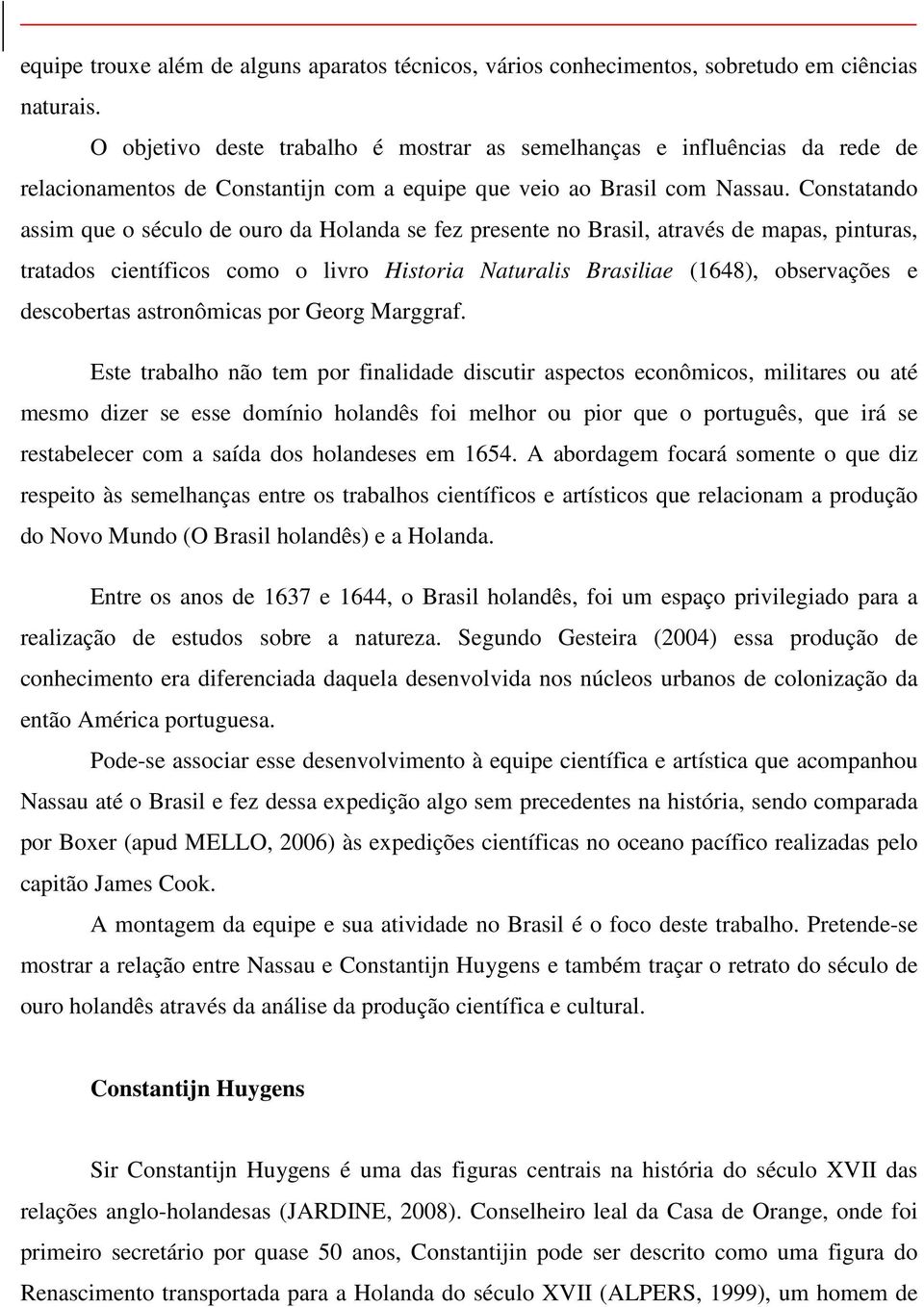 Constatando assim que o século de ouro da Holanda se fez presente no Brasil, através de mapas, pinturas, tratados científicos como o livro Historia Naturalis Brasiliae (1648), observações e