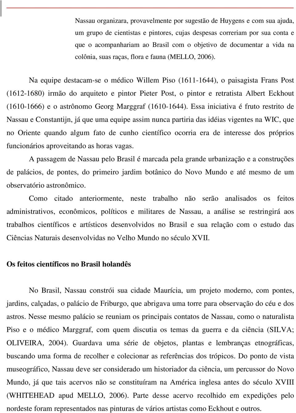 Na equipe destacam-se o médico Willem Piso (1611-1644), o paisagista Frans Post (1612-1680) irmão do arquiteto e pintor Pieter Post, o pintor e retratista Albert Eckhout (1610-1666) e o astrônomo