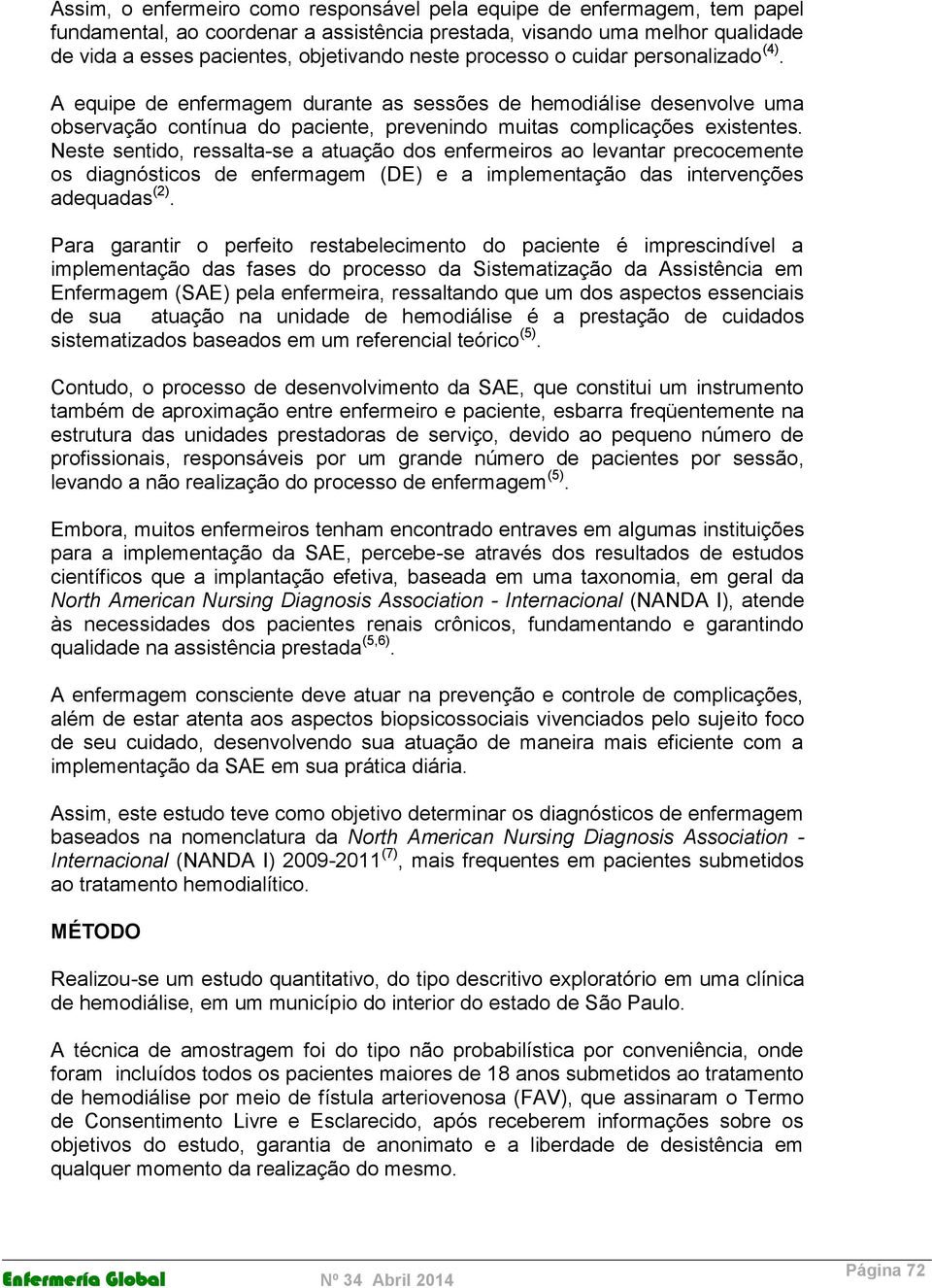 Neste sentido, ressalta-se a atuação dos enfermeiros ao levantar precocemente os diagnósticos de enfermagem (DE) e a implementação das intervenções adequadas (2).