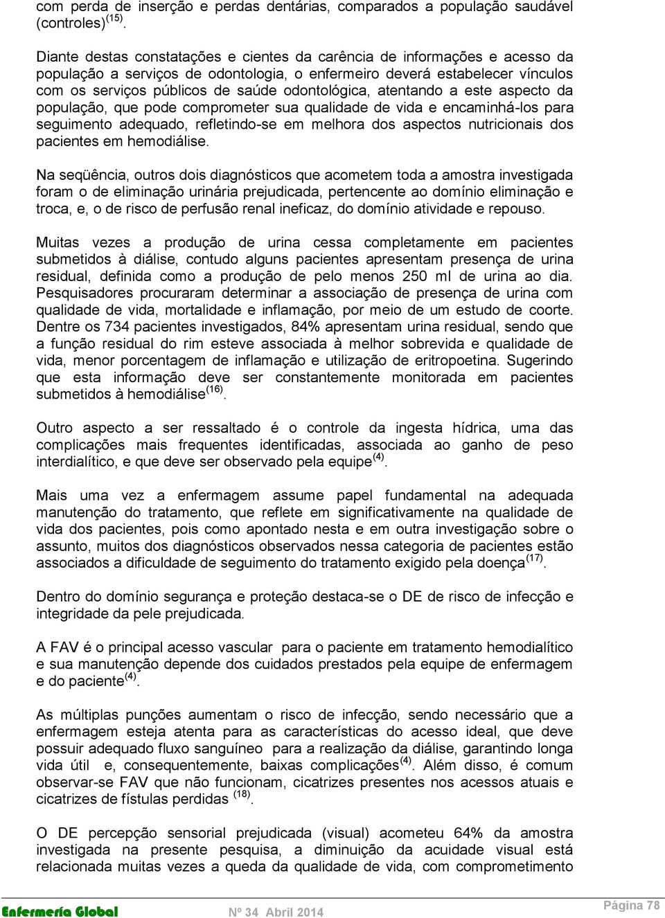 odontológica, atentando a este aspecto da população, que pode comprometer sua qualidade de vida e encaminhá-los para seguimento adequado, refletindo-se em melhora dos aspectos nutricionais dos