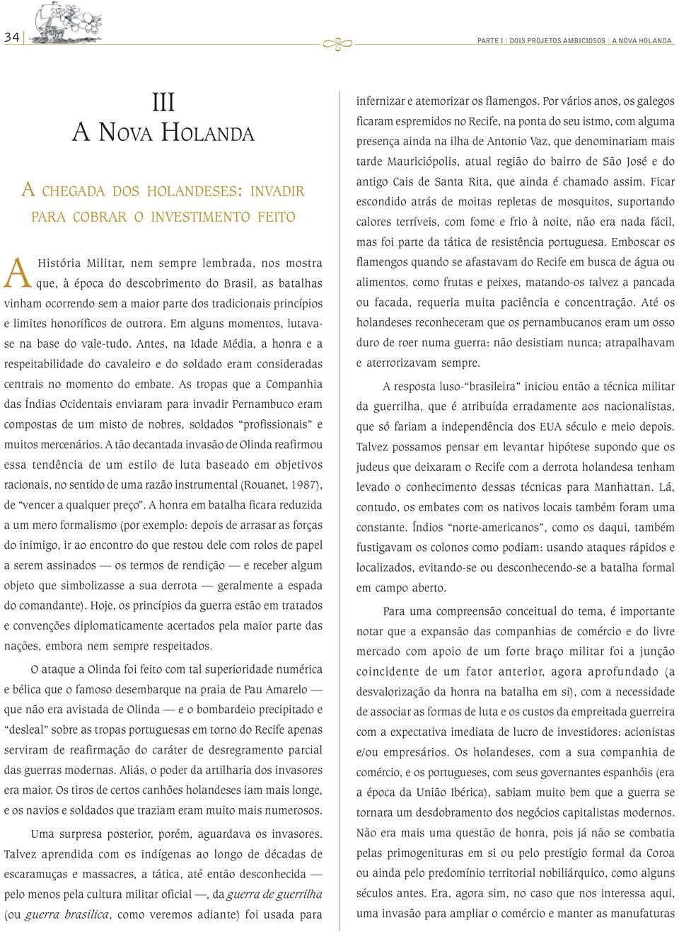 Antes, na Idade Média, a honra e a respeitabilidade do cavaleiro e do soldado eram consideradas centrais no momento do embate.