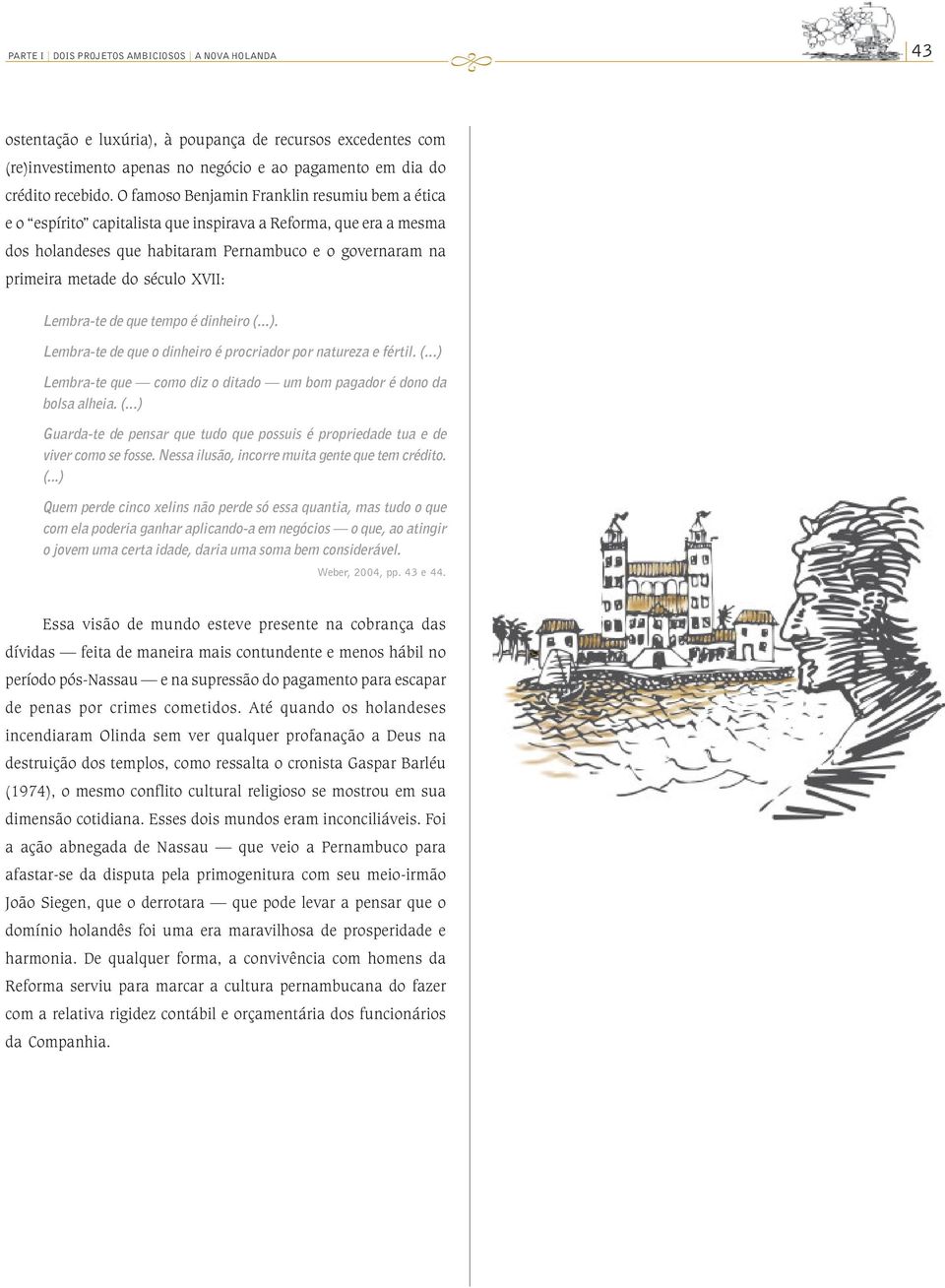 XVII: Lembra-te de que tempo é dinheiro (...). Lembra-te de que o dinheiro é procriador por natureza e fértil. (...) Lembra-te que como diz o ditado um bom pagador é dono da bolsa alheia. (...) Guarda-te de pensar que tudo que possuis é propriedade tua e de viver como se fosse.