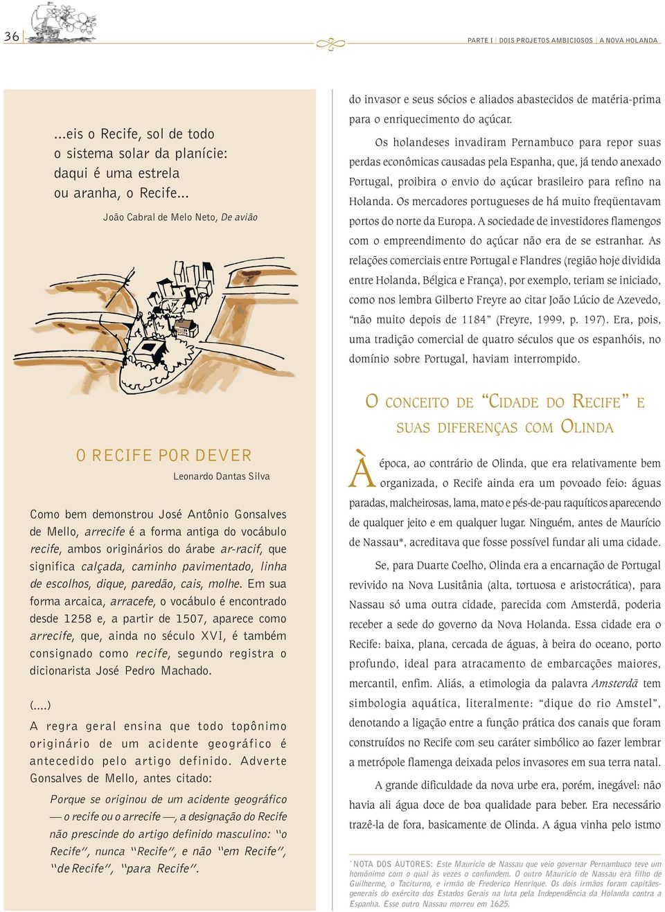 Os holandeses invadiram Pernambuco para repor suas perdas econômicas causadas pela Espanha, que, já tendo anexado Portugal, proibira o envio do açúcar brasileiro para refino na Holanda.