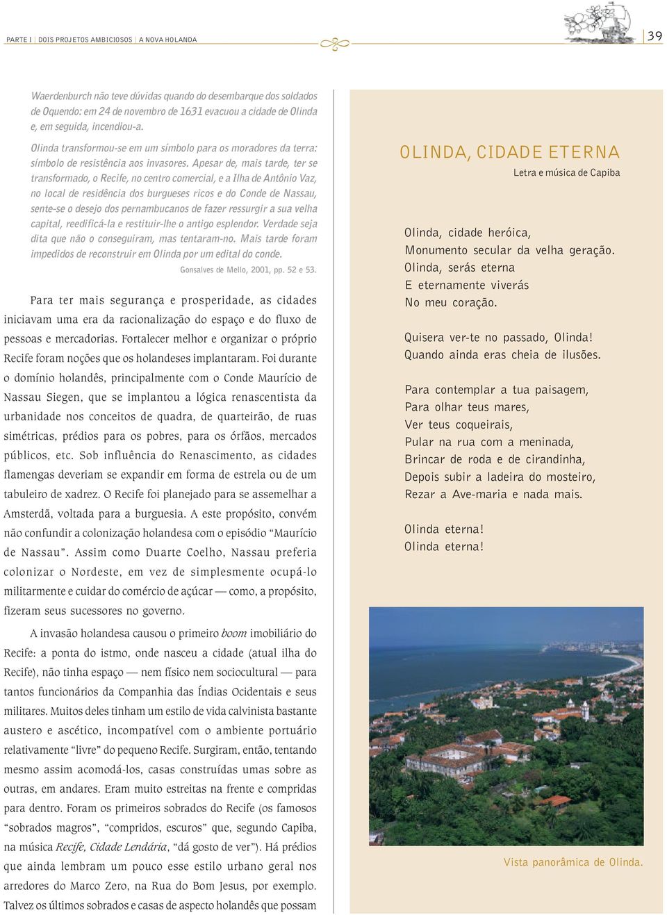 Apesar de, mais tarde, ter se transformado, o Recife, no centro comercial, e a Ilha de Antônio Vaz, no local de residência dos burgueses ricos e do Conde de Nassau, sente-se o desejo dos