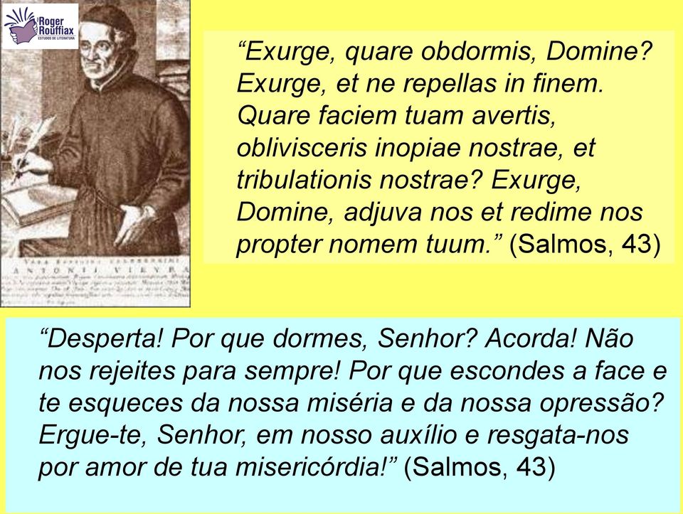 Exurge, Domine, adjuva nos et redime nos propter nomem tuum. (Salmos, 43) Desperta! Por que dormes, Senhor? Acorda!