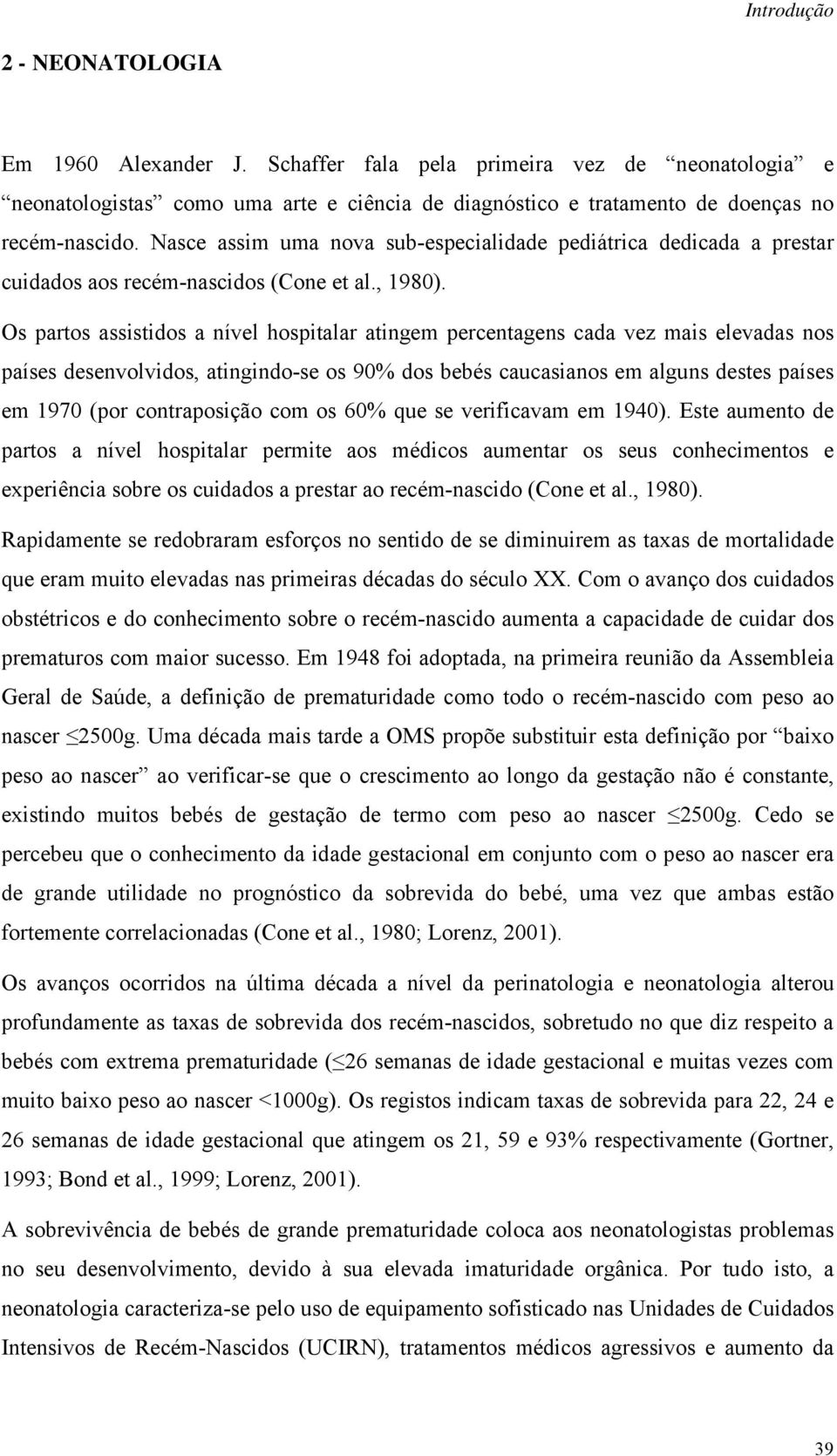 Os partos assistidos a nível hospitalar atingem percentagens cada vez mais elevadas nos países desenvolvidos, atingindo-se os 90% dos bebés caucasianos em alguns destes países em 1970 (por