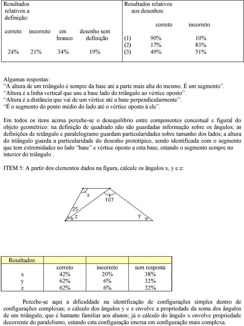 Altura é a distância que vai de um vértice até a base perpendicularmente. É o segmento do ponto médio do lado até o vértice oposto à ele.