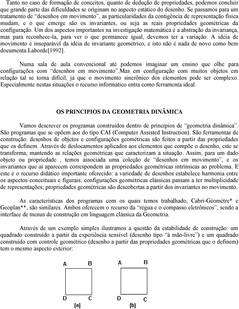 da configuração. Um dos aspectos importantes na investigação matemática é a abstração da invariança, mas para reconhece-la, para ver o que permanece igual, devemos ter a variação.