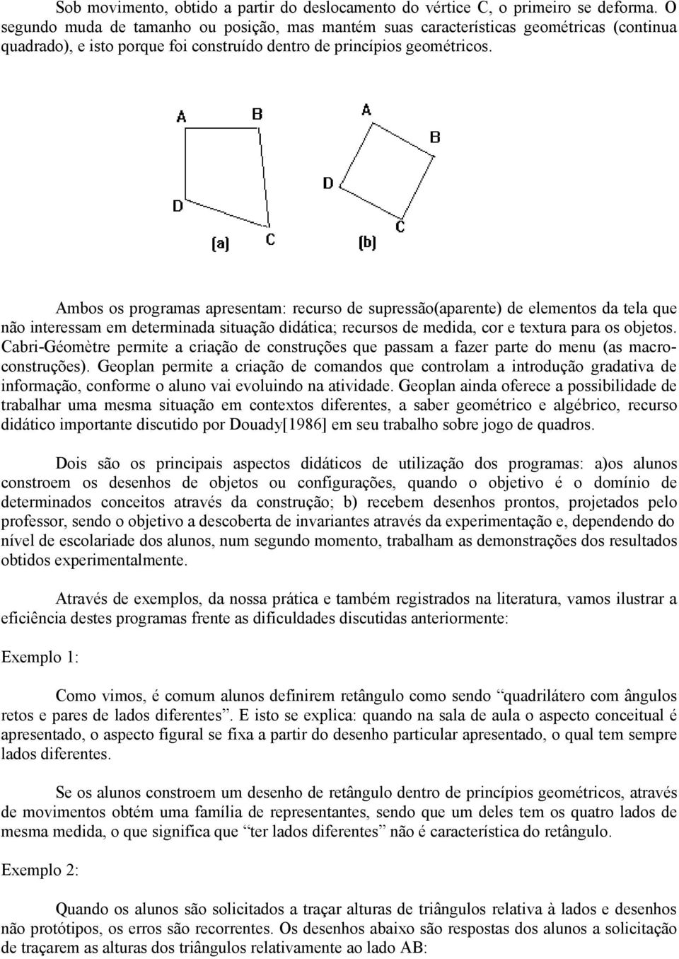 Ambos os programas apresentam: recurso de supressão(aparente) de elementos da tela que não interessam em determinada situação didática; recursos de medida, cor e textura para os objetos.