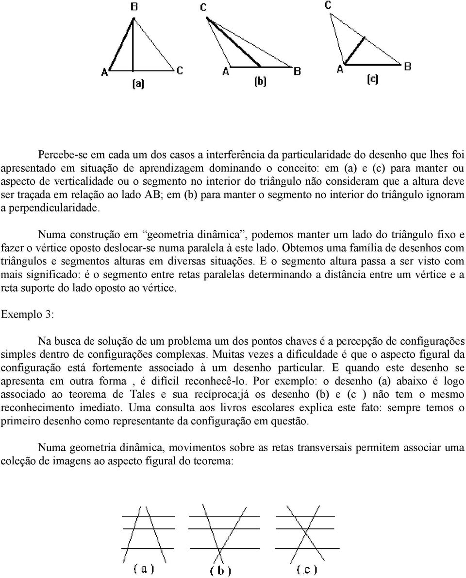 perpendicularidade. Numa construção em geometria dinâmica, podemos manter um lado do triângulo fixo e fazer o vértice oposto deslocar-se numa paralela à este lado.