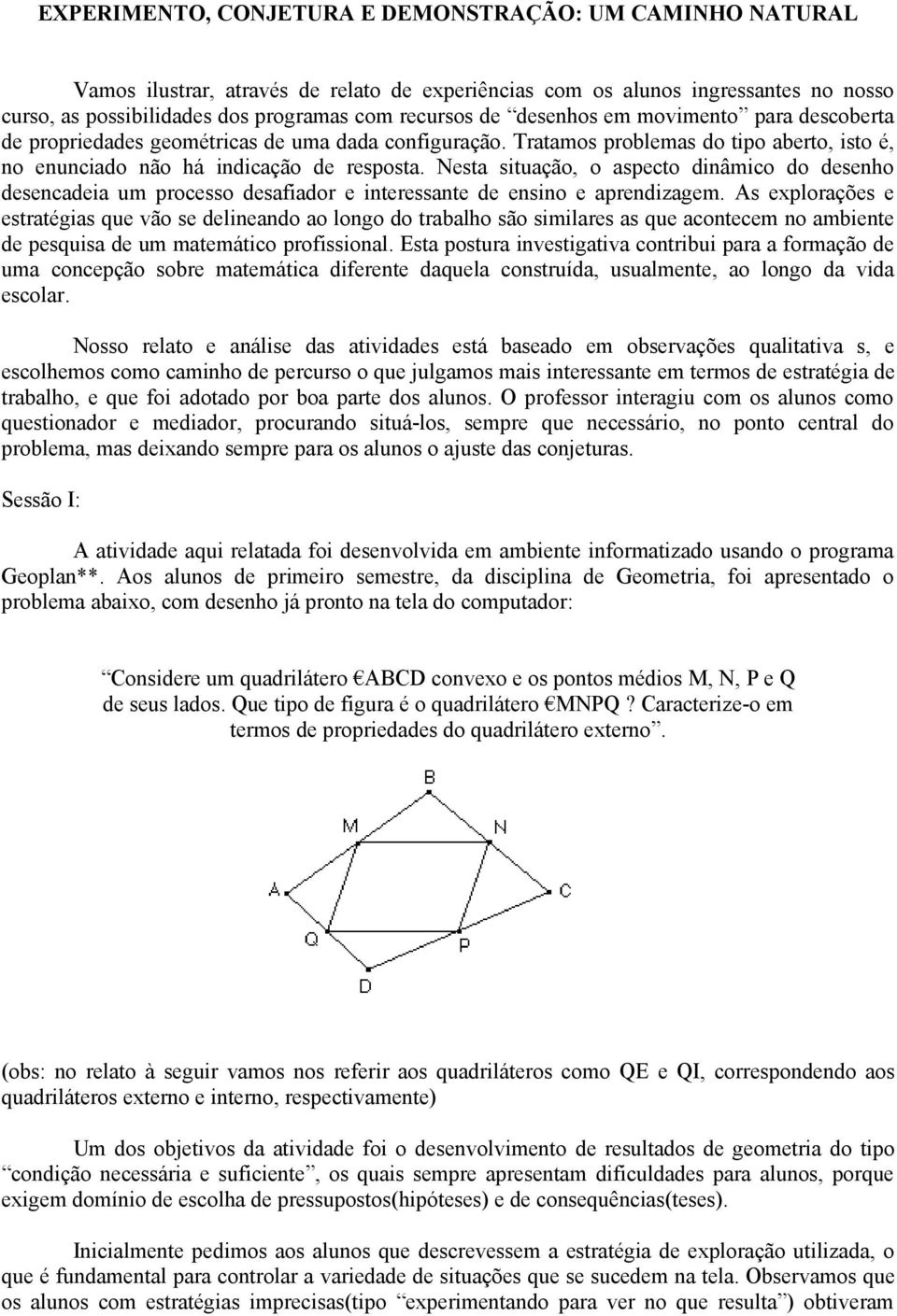 Nesta situação, o aspecto dinâmico do desenho desencadeia um processo desafiador e interessante de ensino e aprendizagem.