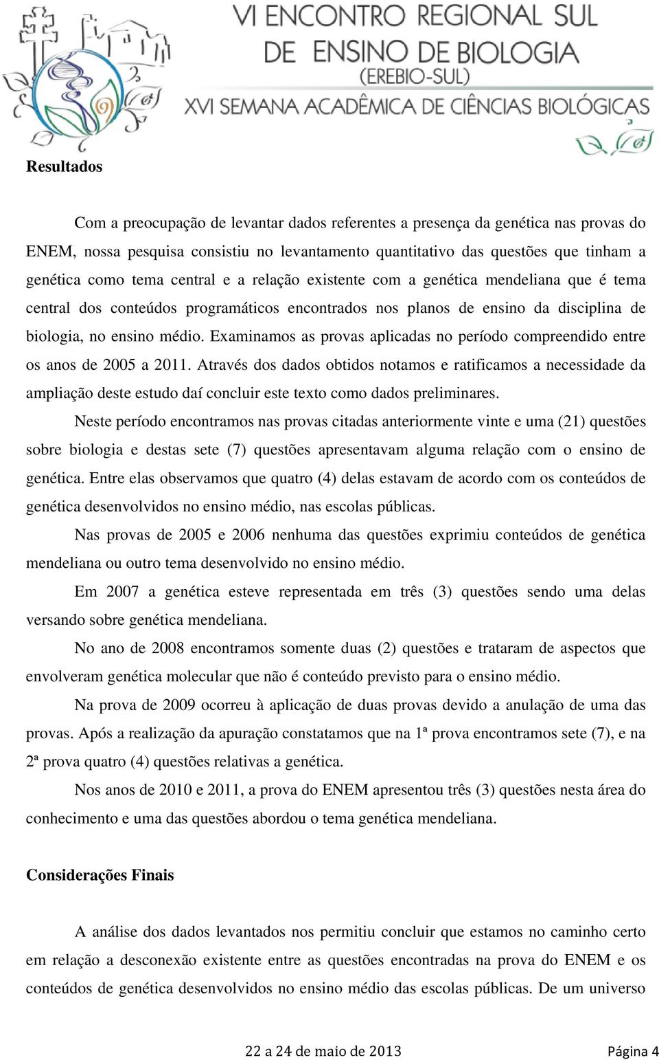 Examinamos as provas aplicadas no período compreendido entre os anos de 2005 a 2011.