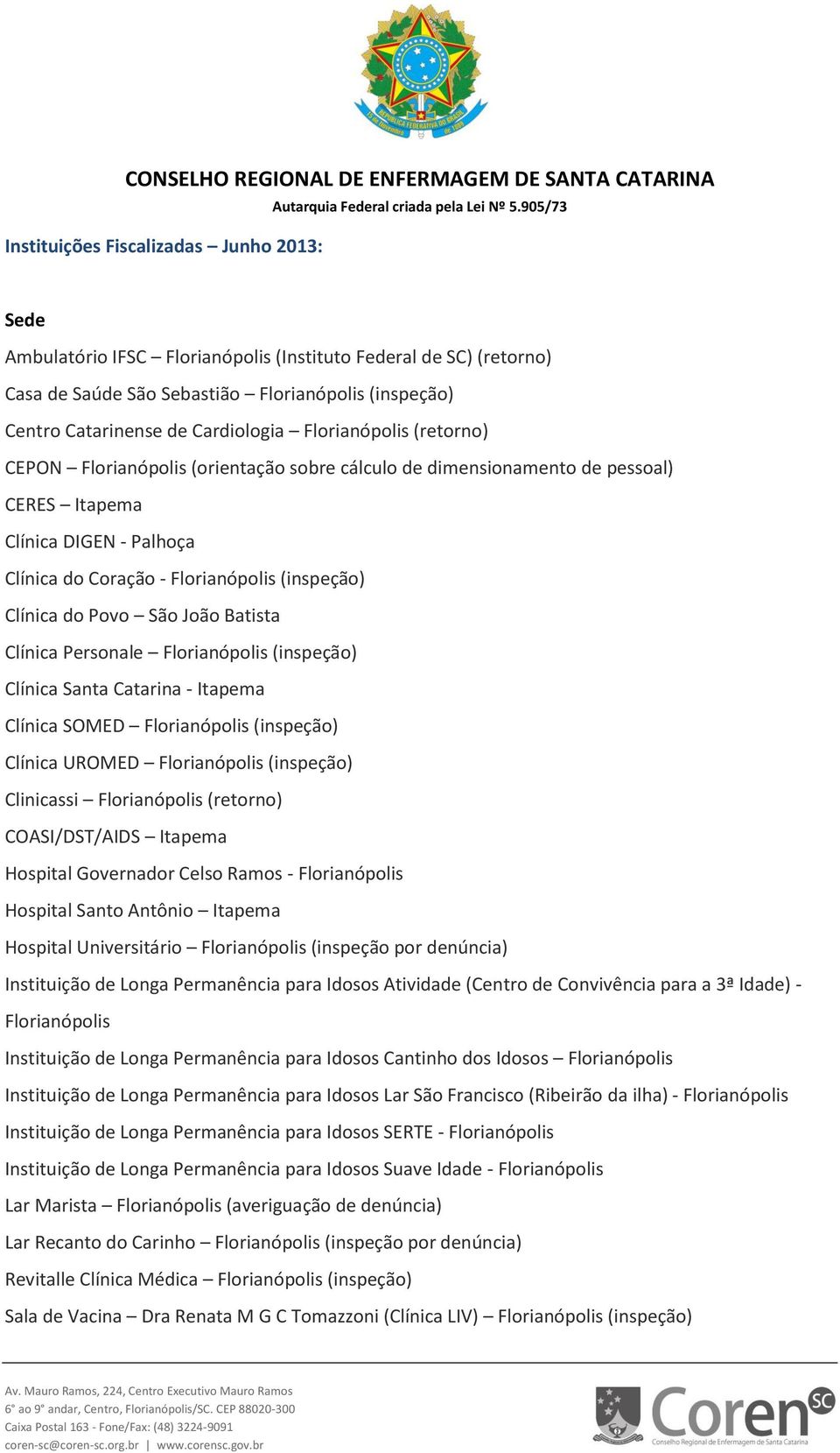 Povo São João Batista Clínica Personale Florianópolis (inspeção) Clínica Santa Catarina - Itapema Clínica SOMED Florianópolis (inspeção) Clínica UROMED Florianópolis (inspeção) Clinicassi