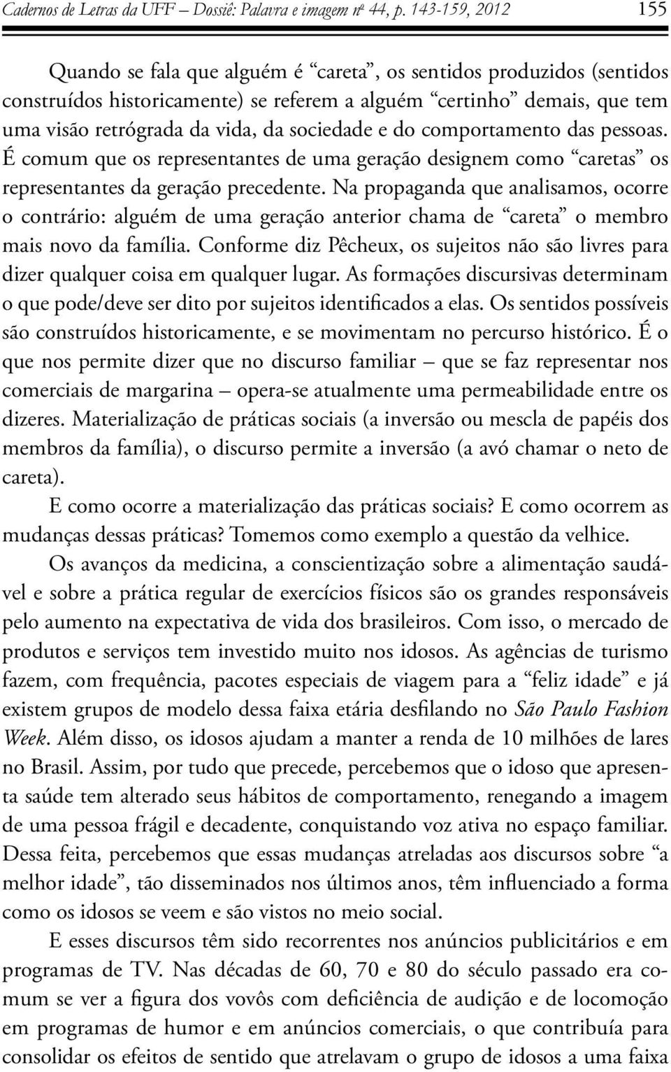 sociedade e do comportamento das pessoas. É comum que os representantes de uma geração designem como caretas os representantes da geração precedente.