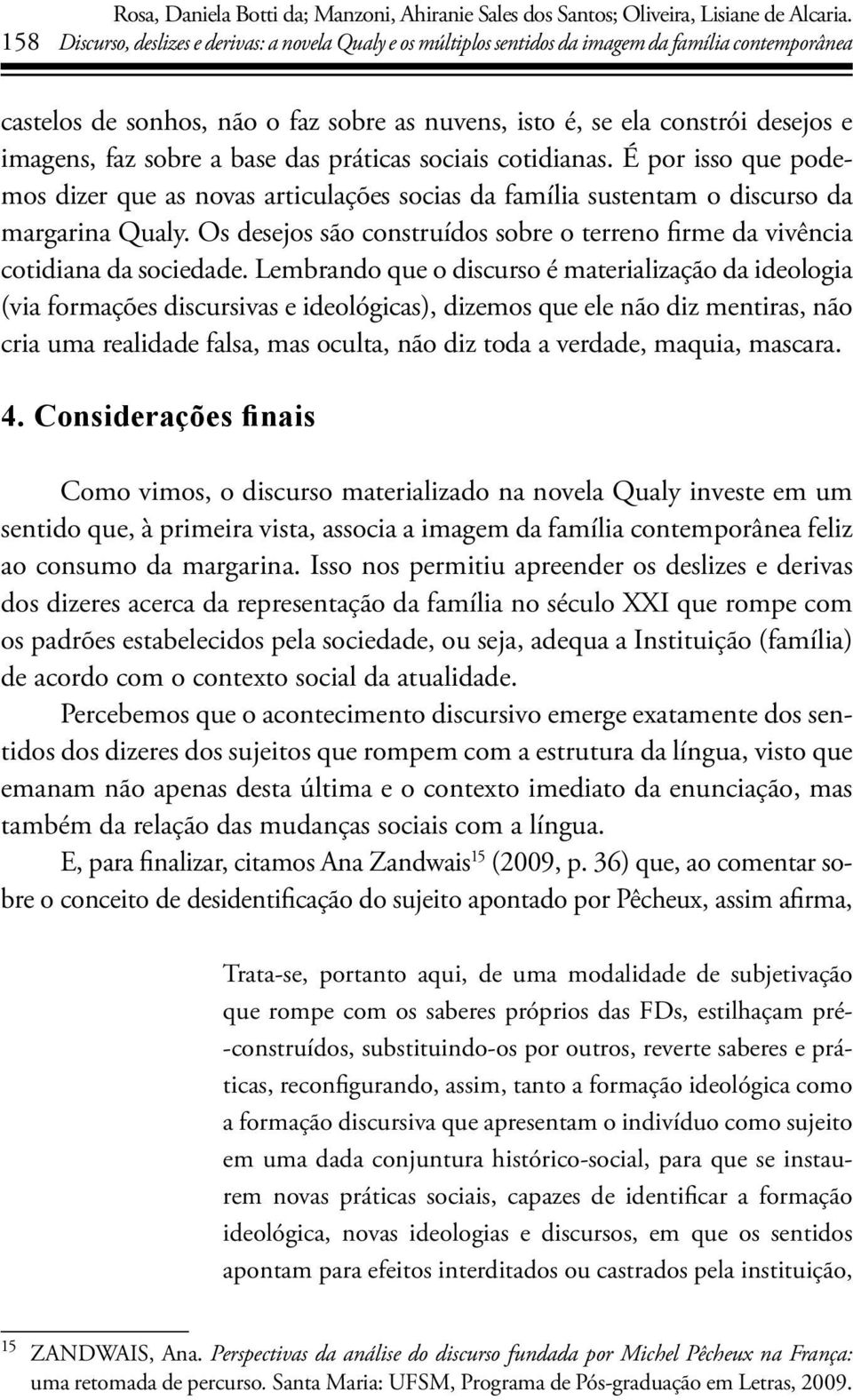 sobre a base das práticas sociais cotidianas. É por isso que podemos dizer que as novas articulações socias da família sustentam o discurso da margarina Qualy.