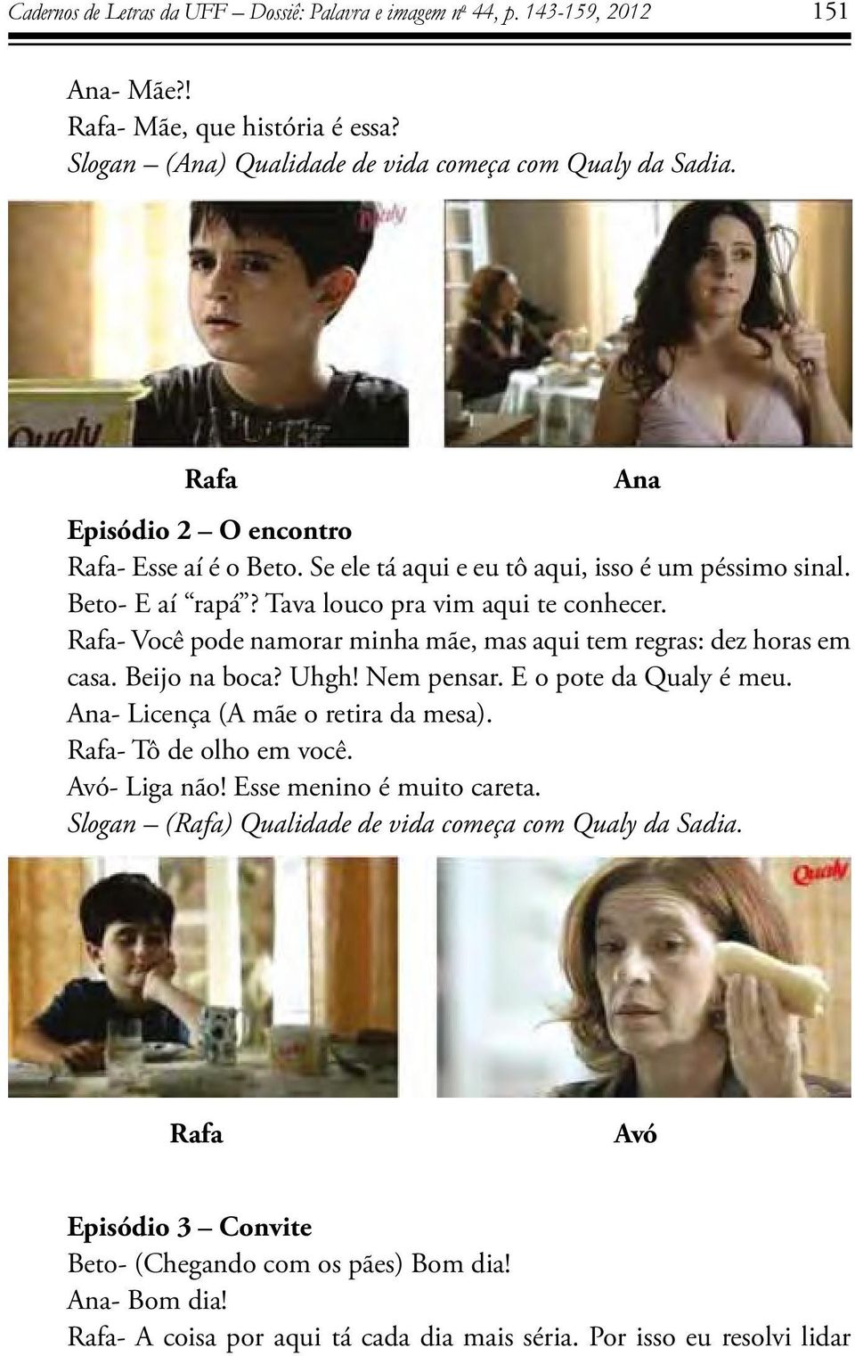 Rafa- Você pode namorar minha mãe, mas aqui tem regras: dez horas em casa. Beijo na boca? Uhgh! Nem pensar. E o pote da Qualy é meu. Ana- Licença (A mãe o retira da mesa). Rafa- Tô de olho em você.