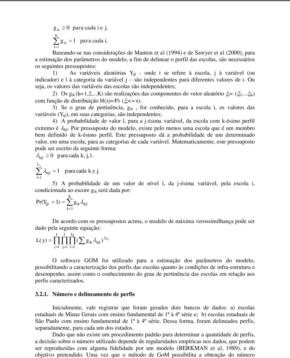 Baseando-se nas considerações de Manton et al (1994) e de Sawyer et al (2000), para a estimação dos parâmetros do modelo, a fim de delinear o perfil das escolas, são necessários os seguintes