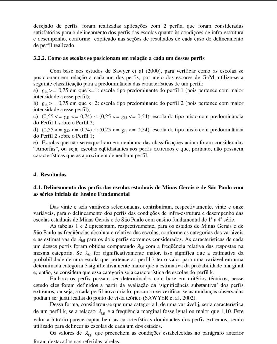 2. Como as escolas se posicionam em relação a cada um desses perfis Com base nos estudos de Sawyer et al (2000), para verificar como as escolas se posicionam em relação a cada um dos perfis, por meio