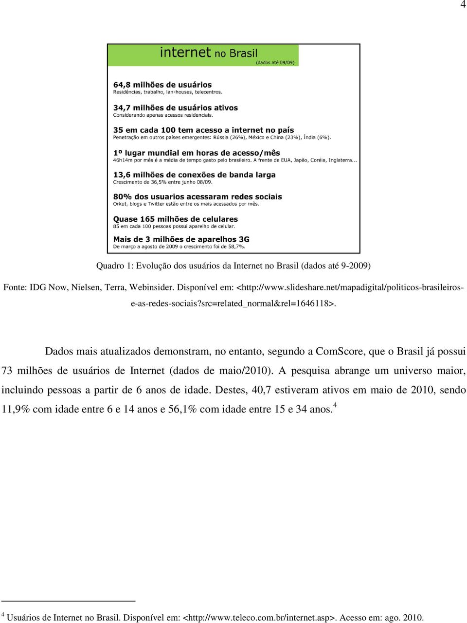 Dados mais atualizados demonstram, no entanto, segundo a ComScore, que o Brasil já possui 73 milhões de usuários de Internet (dados de maio/2010).