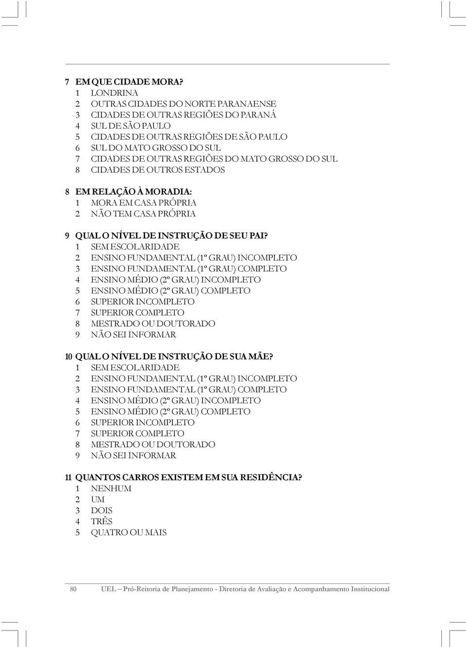 REGIÕES DO MATO GROSSO DO SUL 8 CIDADES DE OUTROS ESTADOS 8 EM RELAÇÃO À MORADIA: 1 MORA EM CASA PRÓPRIA 2 NÃO TEM CASA PRÓPRIA 9 QUAL O NÍVEL DE INSTRUÇÃO DE SEU PAI?