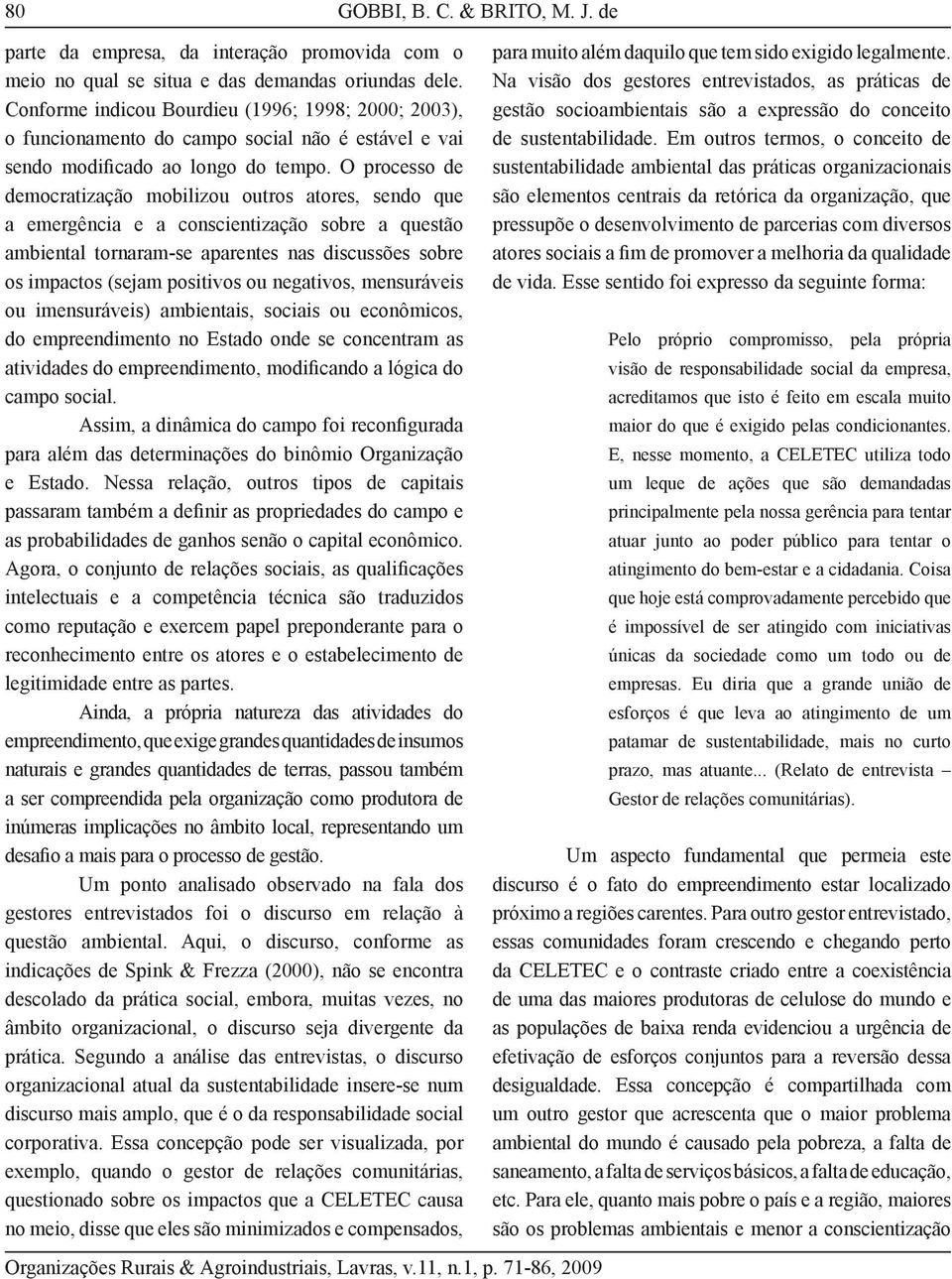 O processo de democratização mobilizou outros atores, sendo que a emergência e a conscientização sobre a questão ambiental tornaram-se aparentes nas discussões sobre os impactos (sejam positivos ou