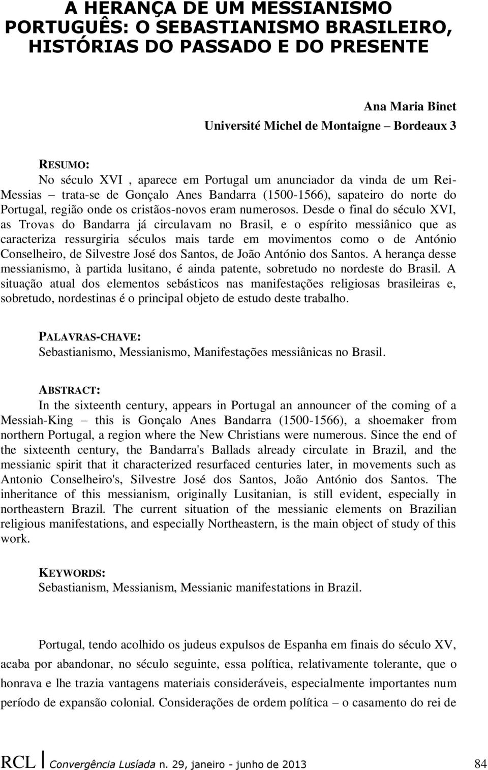 Desde o final do século XVI, as Trovas do Bandarra já circulavam no Brasil, e o espírito messiânico que as caracteriza ressurgiria séculos mais tarde em movimentos como o de António Conselheiro, de