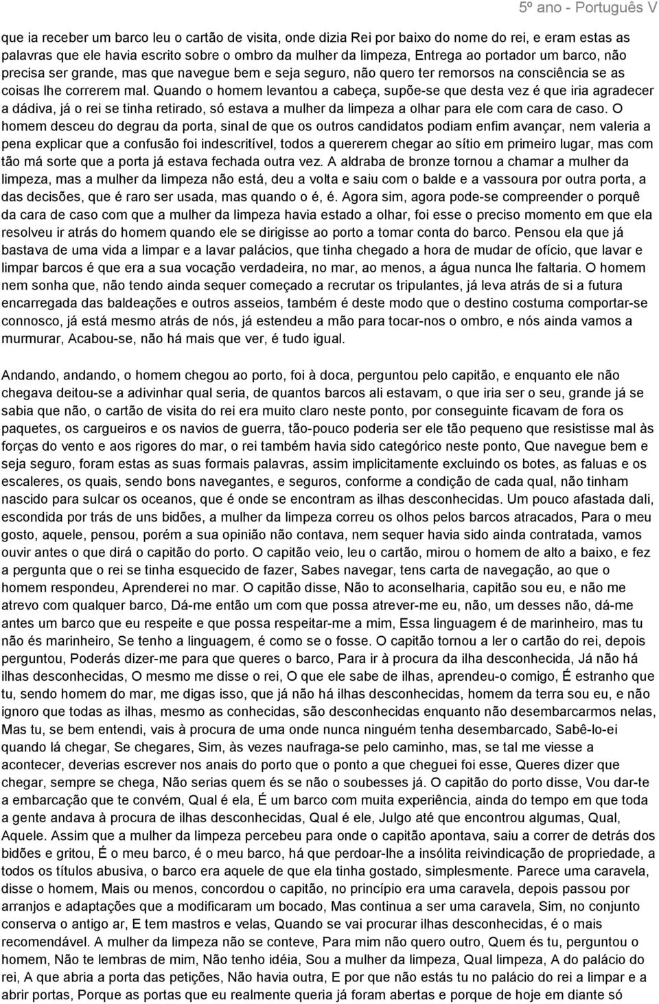 Quando o homem levantou a cabeça, supõe-se que desta vez é que iria agradecer a dádiva, já o rei se tinha retirado, só estava a mulher da limpeza a olhar para ele com cara de caso.