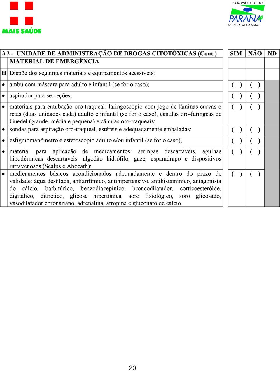 entubação oro-traqueal: laringoscópio com jogo de lâminas curvas e retas (duas unidades cada) adulto e infantil (se for o caso), cânulas oro-faríngeas de Guedel (grande, média e pequena) e cânulas