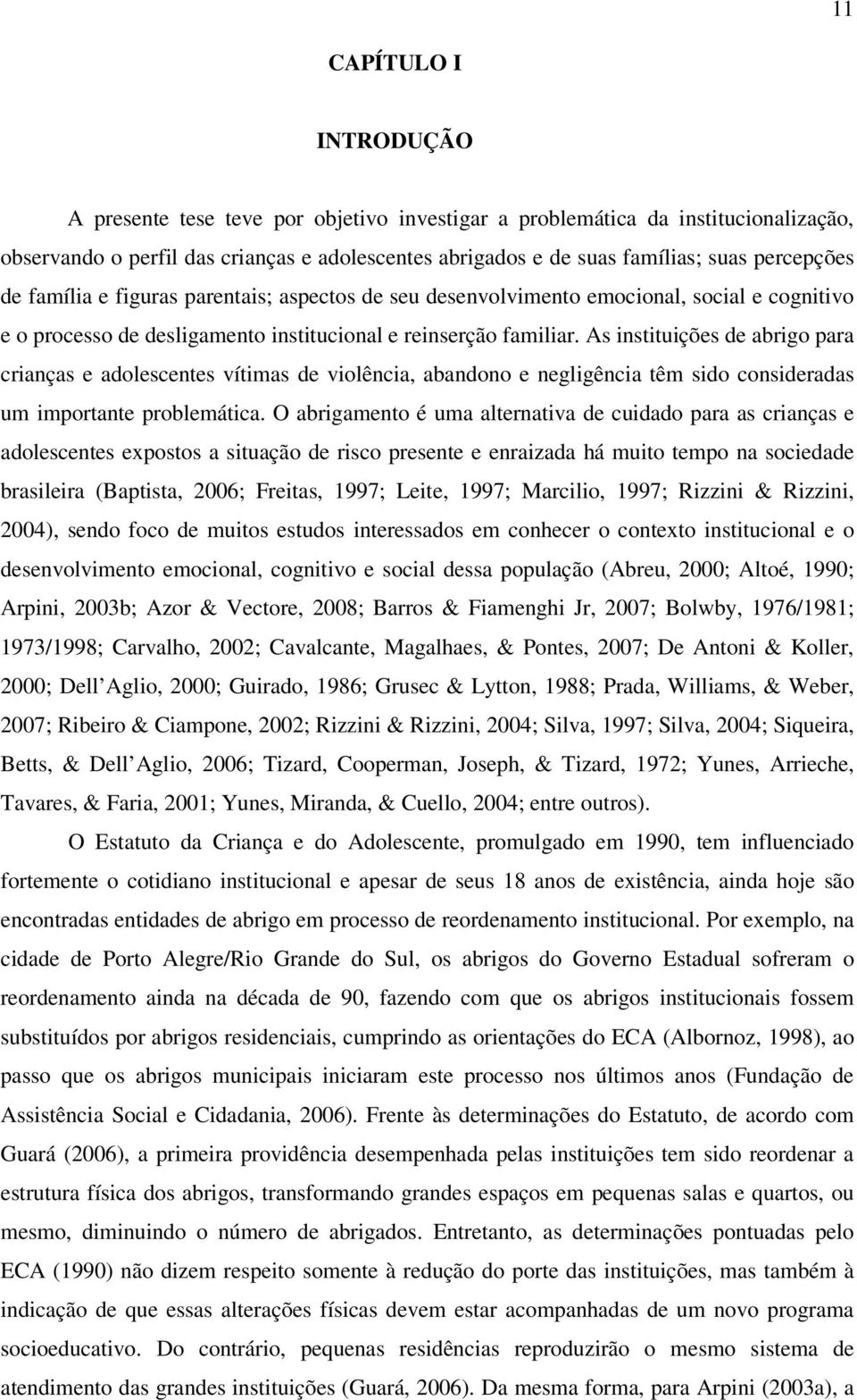 As instituições de abrigo para crianças e adolescentes vítimas de violência, abandono e negligência têm sido consideradas um importante problemática.