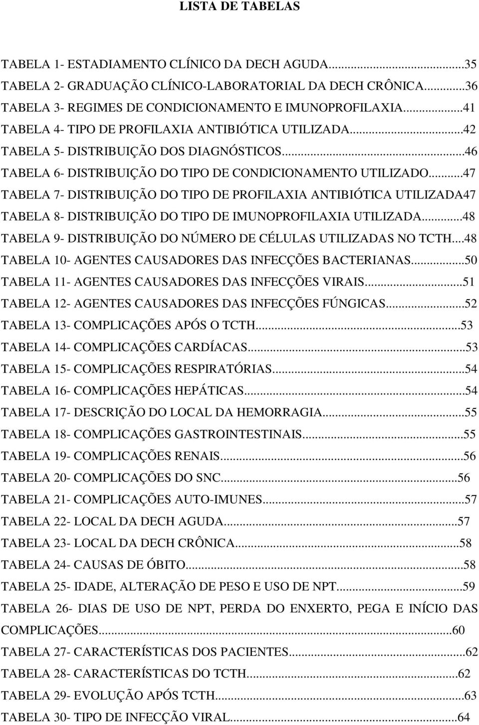 ..47 TABELA 7- DISTRIBUIÇÃO DO TIPO DE PROFILAXIA ANTIBIÓTICA UTILIZADA47 TABELA 8- DISTRIBUIÇÃO DO TIPO DE IMUNOPROFILAXIA UTILIZADA...48 TABELA 9- DISTRIBUIÇÃO DO NÚMERO DE CÉLULAS UTILIZADAS NO TCTH.