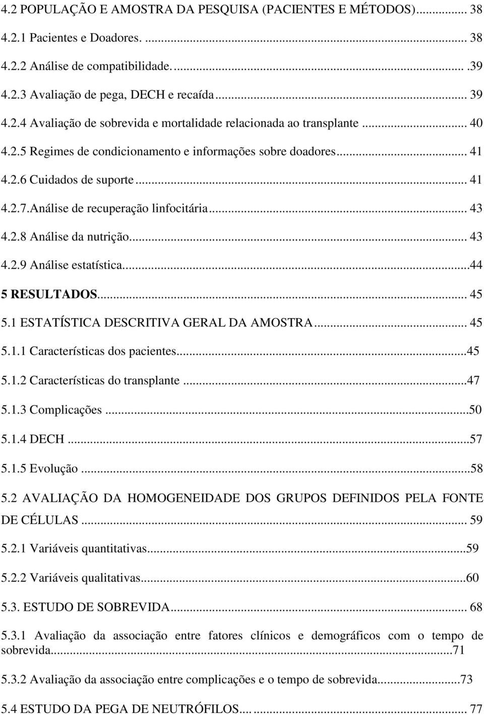 ..44 5 RESULTADOS... 45 5.1 ESTATÍSTICA DESCRITIVA GERAL DA AMOSTRA... 45 5.1.1 Características dos pacientes...45 5.1.2 Características do transplante...47 5.1.3 Complicações...50 5.1.4 DECH...57 5.