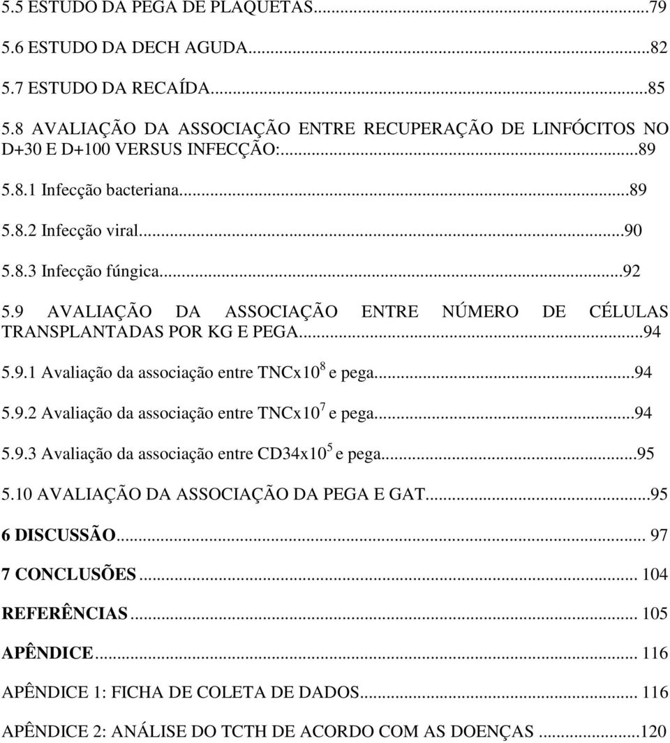 ..94 5.9.2 Avaliação da associação entre TNCx10 7 e pega...94 5.9.3 Avaliação da associação entre CD34x10 5 e pega...95 5.10 AVALIAÇÃO DA ASSOCIAÇÃO DA PEGA E GAT...95 6 DISCUSSÃO.