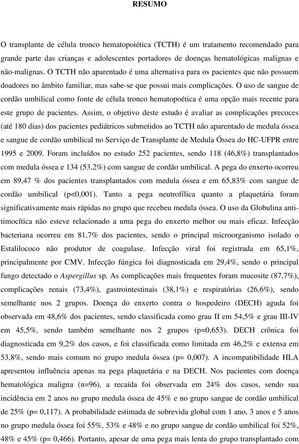 O uso de sangue de cordão umbilical como fonte de célula tronco hematopoética é uma opção mais recente para este grupo de pacientes.