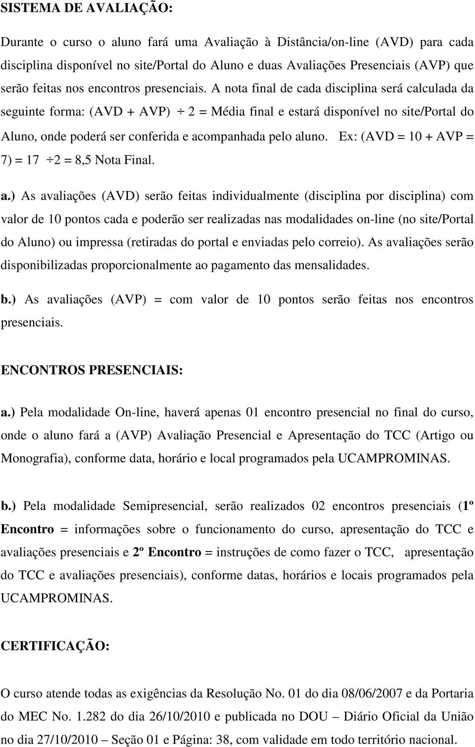 A nota final de cada disciplina será calculada da seguinte forma: (AVD + AVP) 2 = Média final e estará disponível no site/portal do Aluno, onde poderá ser conferida e acompanhada pelo aluno.