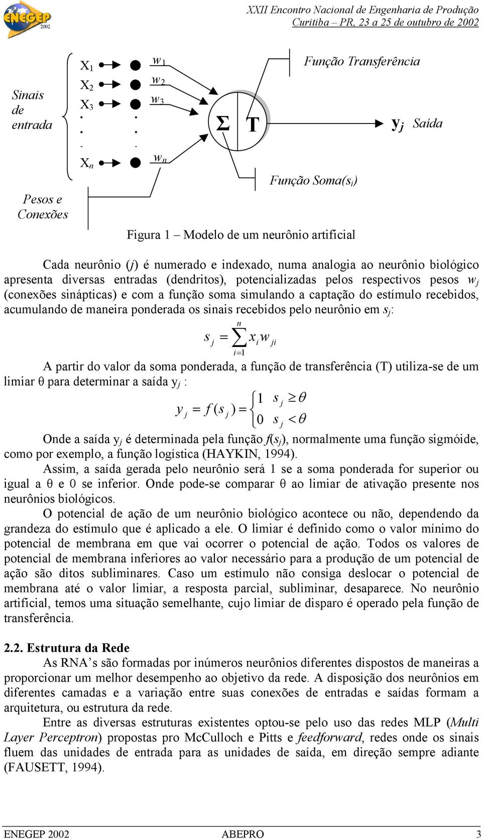 recebidos, acumulando de maneira ponderada os sinais recebidos pelo neurônio em s : s = n i= 1 x w A partir do valor da soma ponderada, a função de transferência (T) utiliza-se de um limiar θ para