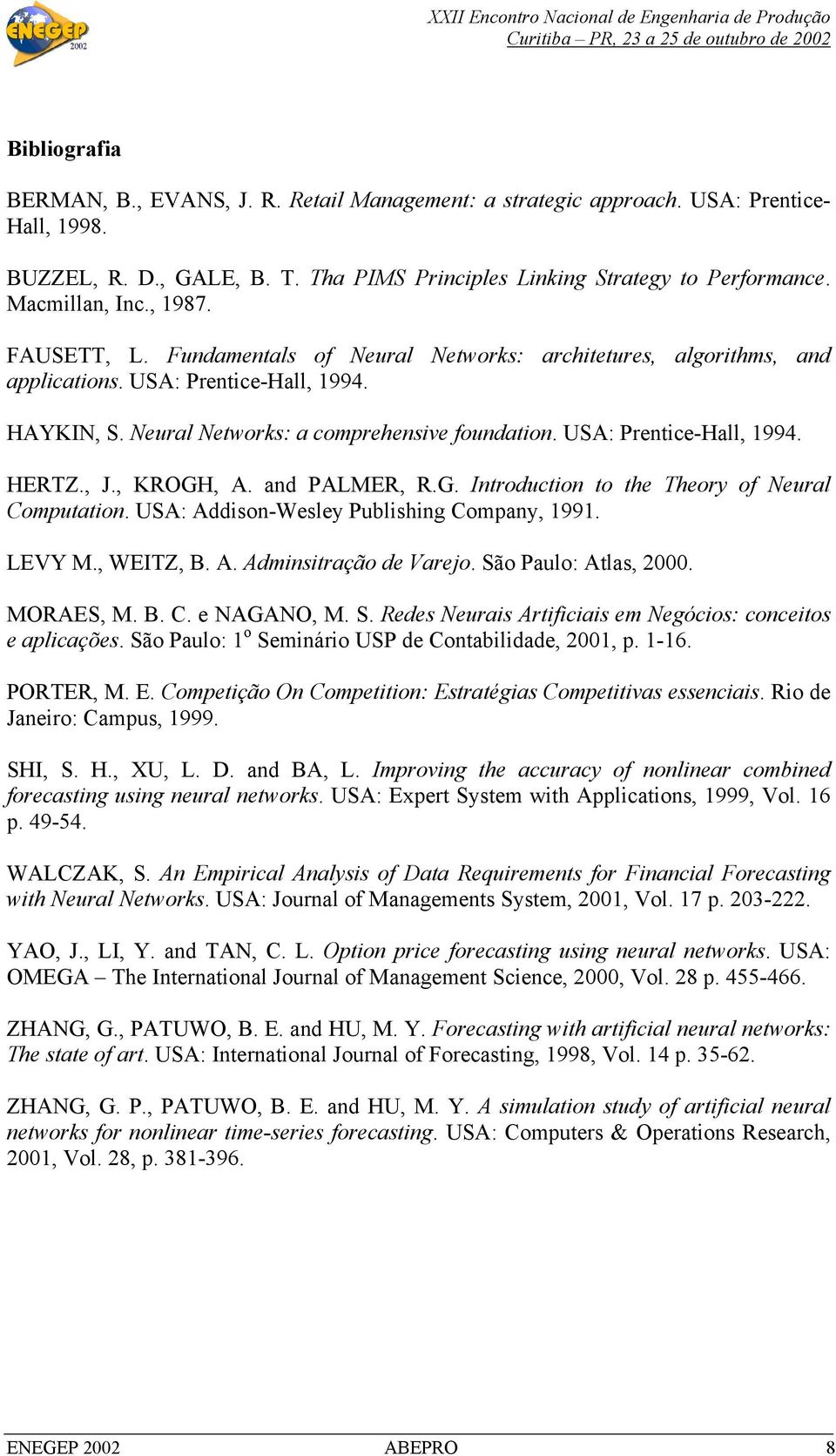 J, KROGH, A and PALMER, RG Introduction to the Theory of Neural Computation USA: Addison-Wesley Publishing Company, 1991 LEVY M, WEITZ, B A Adminsitração de Vareo São Paulo: Atlas, 2000 MORAES, M B C