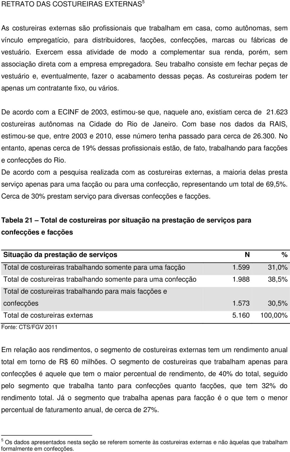 Seu trabalho consiste em fechar peças de vestuário e, eventualmente, fazer o acabamento dessas peças. As costureiras podem ter apenas um contratante fixo, ou vários.