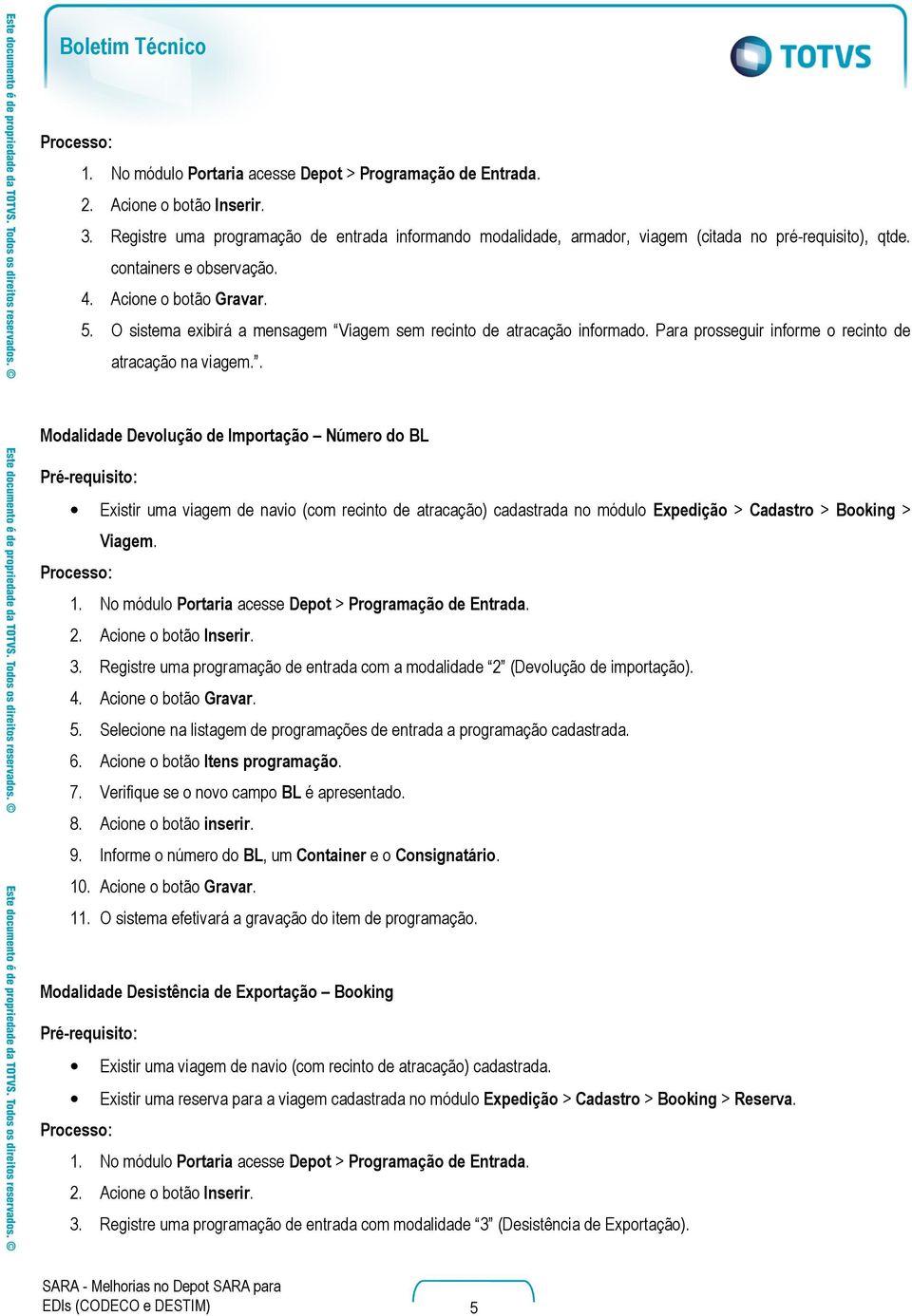 . Modalidade Devolução de Importação Número do BL Existir uma viagem de navio (com recinto de atracação) cadastrada no módulo Expedição > Cadastro > Booking > Viagem. 1.