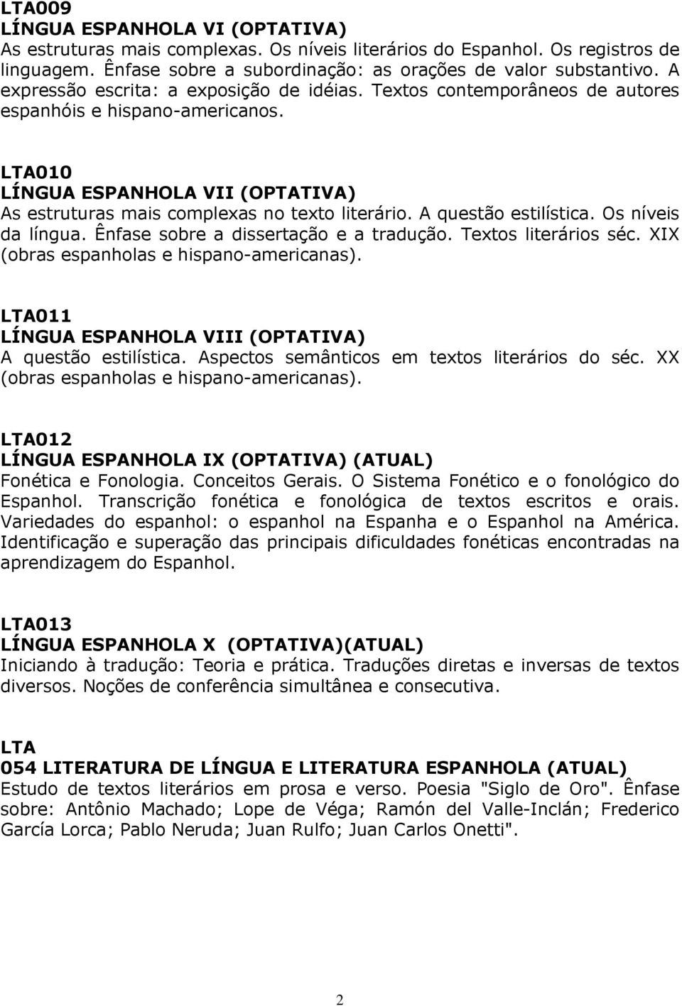 A questão estilística. Os níveis da língua. Ênfase sobre a dissertação e a tradução. Textos literários séc. XIX (obras espanholas e hispano-americanas).