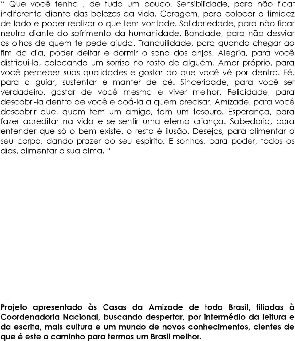 Tranquilidade, para quando chegar ao fim do dia, poder deitar e dormir o sono dos anjos. Alegria, para você distribuí-la, colocando um sorriso no rosto de alguém.