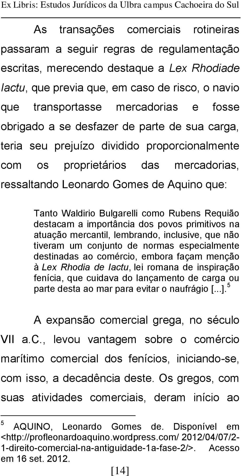 Waldirio Bulgarelli como Rubens Requião destacam a importância dos povos primitivos na atuação mercantil, lembrando, inclusive, que não tiveram um conjunto de normas especialmente destinadas ao